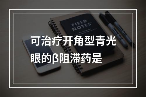 可治疗开角型青光眼的β阻滞药是