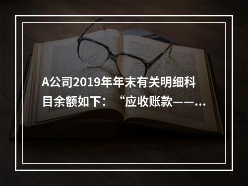 A公司2019年年末有关明细科目余额如下：“应收账款——甲”