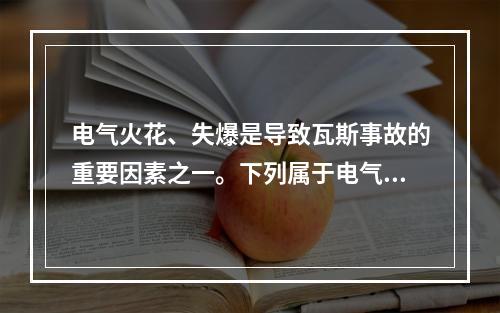 电气火花、失爆是导致瓦斯事故的重要因素之一。下列属于电气火源