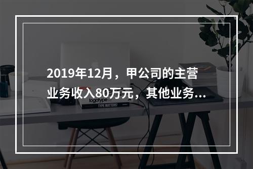 2019年12月，甲公司的主营业务收入80万元，其他业务收入