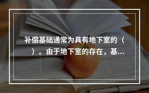 补偿基础通常为具有地下室的（　　）。由于地下室的存在，基础