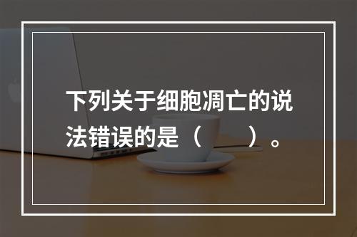 下列关于细胞凋亡的说法错误的是（　　）。