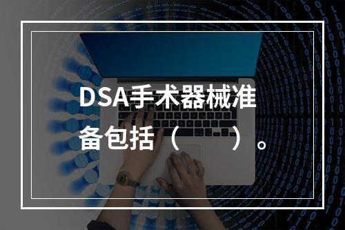 DSA手术器械准备包括（　　）。