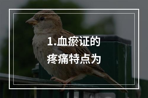 1.血瘀证的疼痛特点为