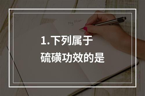 1.下列属于硫磺功效的是