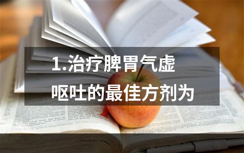 1.治疗脾胃气虚呕吐的最佳方剂为