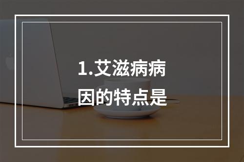 1.艾滋病病因的特点是