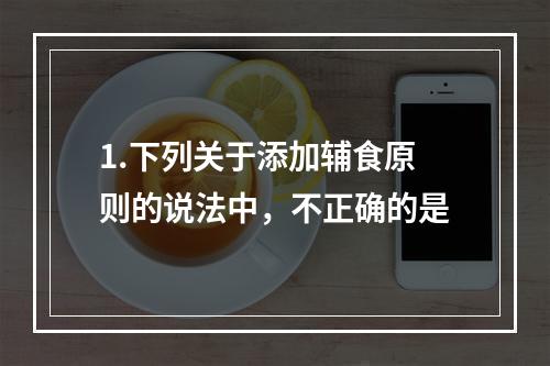 1.下列关于添加辅食原则的说法中，不正确的是