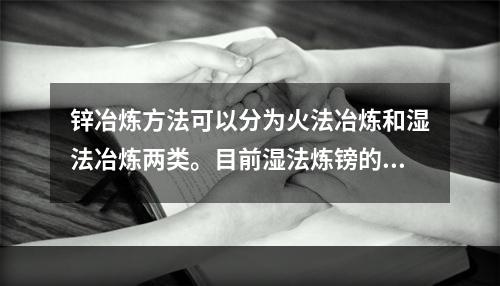 锌冶炼方法可以分为火法冶炼和湿法冶炼两类。目前湿法炼镑的钵产