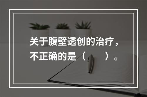 关于腹壁透创的治疗，不正确的是（　　）。