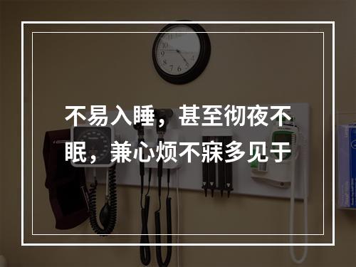 不易入睡，甚至彻夜不眠，兼心烦不寐多见于