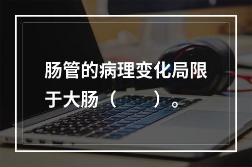 肠管的病理变化局限于大肠（　　）。