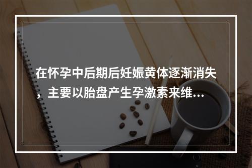 在怀孕中后期后妊娠黄体逐渐消失，主要以胎盘产生孕激素来维持