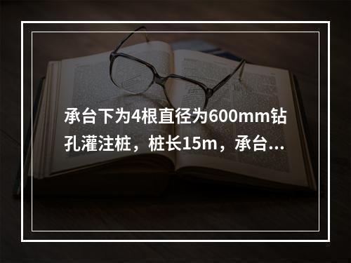 承台下为4根直径为600mm钻孔灌注桩，桩长15m，承台平