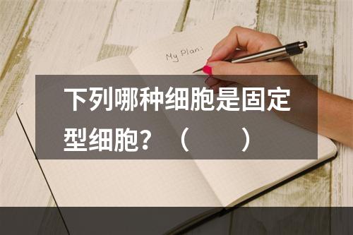 下列哪种细胞是固定型细胞？（　　）