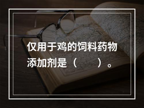 仅用于鸡的饲料药物添加剂是（　　）。