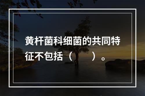 黄杆菌科细菌的共同特征不包括（　　）。