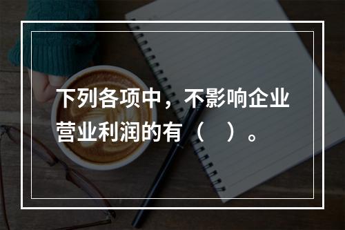 下列各项中，不影响企业营业利润的有（　）。