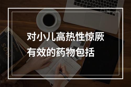 对小儿高热性惊厥有效的药物包括