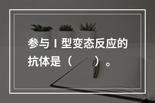 参与Ⅰ型变态反应的抗体是（　　）。