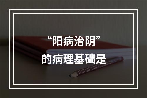 “阳病治阴”的病理基础是