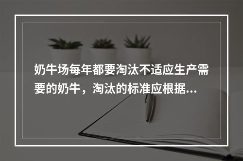 奶牛场每年都要淘汰不适应生产需要的奶牛，淘汰的标准应根据母