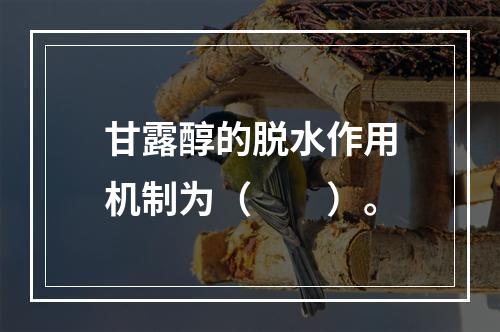 甘露醇的脱水作用机制为（　　）。