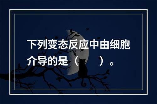 下列变态反应中由细胞介导的是（　　）。