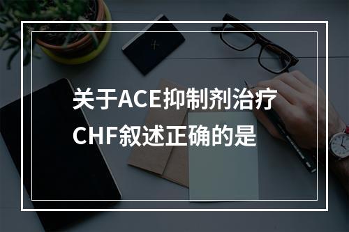 关于ACE抑制剂治疗CHF叙述正确的是