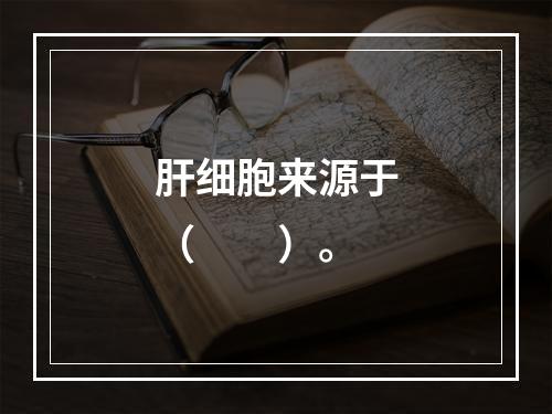 肝细胞来源于（　　）。