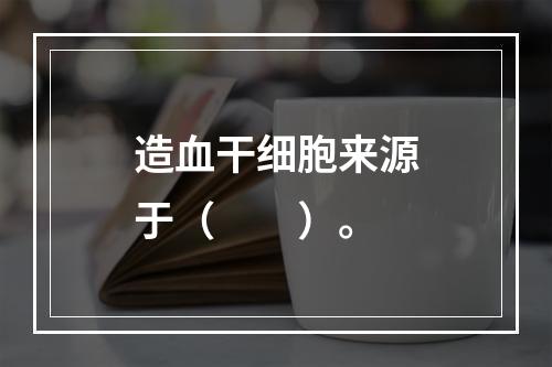 造血干细胞来源于（　　）。