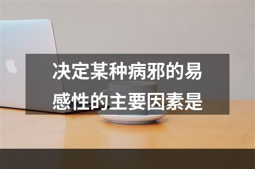 决定某种病邪的易感性的主要因素是