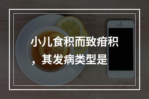 小儿食积而致疳积，其发病类型是