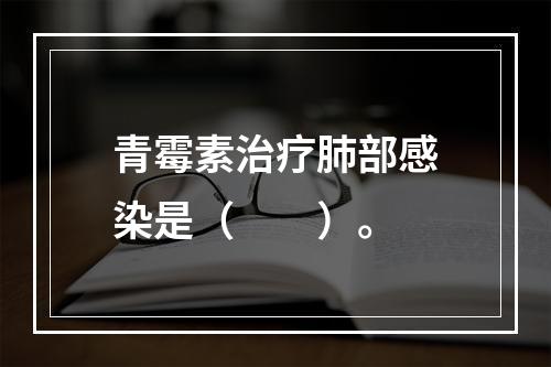 青霉素治疗肺部感染是（　　）。