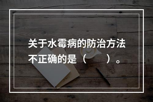 关于水霉病的防治方法不正确的是（　　）。