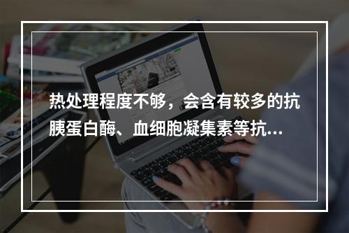 热处理程度不够，会含有较多的抗胰蛋白酶、血细胞凝集素等抗营养