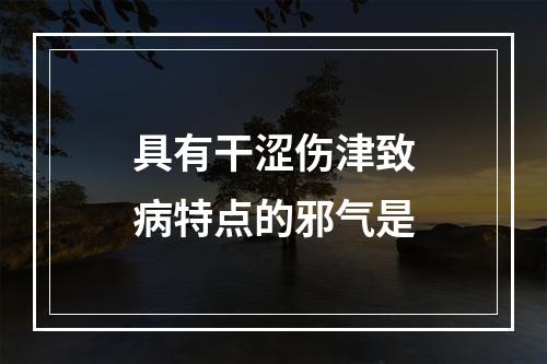 具有干涩伤津致病特点的邪气是