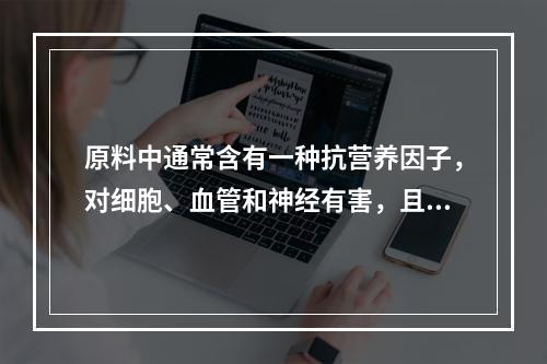 原料中通常含有一种抗营养因子，对细胞、血管和神经有害，且干扰