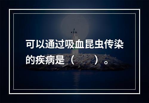 可以通过吸血昆虫传染的疾病是（　　）。