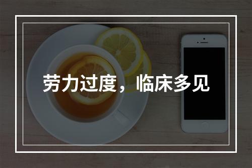 劳力过度，临床多见