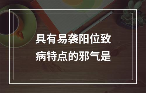 具有易袭阳位致病特点的邪气是