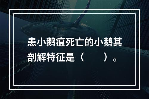 患小鹅瘟死亡的小鹅其剖解特征是（　　）。