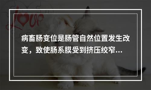 病畜肠变位是肠管自然位置发生改变，致使肠系膜受到挤压绞窄，