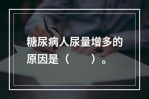 糖尿病人尿量增多的原因是（　　）。