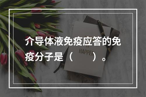 介导体液免疫应答的免疫分子是（　　）。