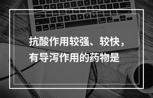 抗酸作用较强、较快，有导泻作用的药物是