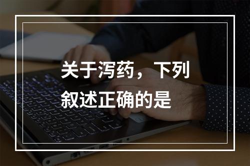 关于泻药，下列叙述正确的是