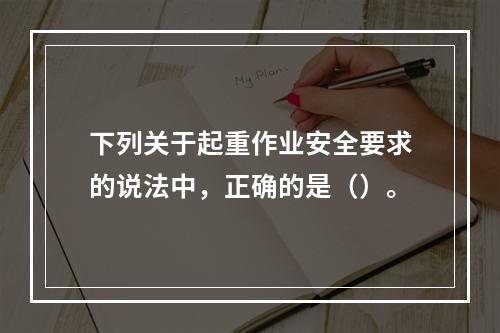 下列关于起重作业安全要求的说法中，正确的是（）。