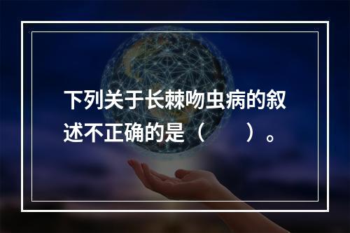 下列关于长棘吻虫病的叙述不正确的是（　　）。