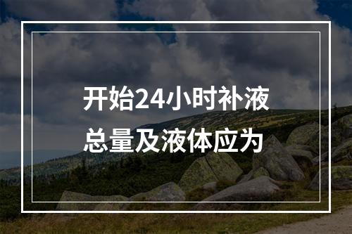 开始24小时补液总量及液体应为